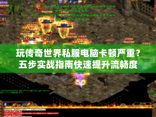 玩传奇世界私服电脑卡顿严重?五步实战指南快速提升流畅度 玩传奇世界私服电脑卡顿严重?五步实战指南快速提升流畅度