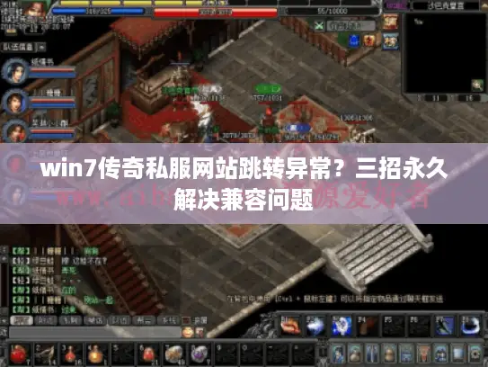 win7传奇私服网站跳转异常?三招永久解决兼容问题 win7传奇私服网站跳转异常?三招永久解决兼容问题
