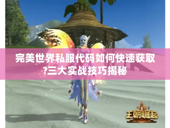 完美世界私服代码如何快速获取?三大实战技巧揭秘 完美世界私服代码如何快速获取?三大实战技巧揭秘