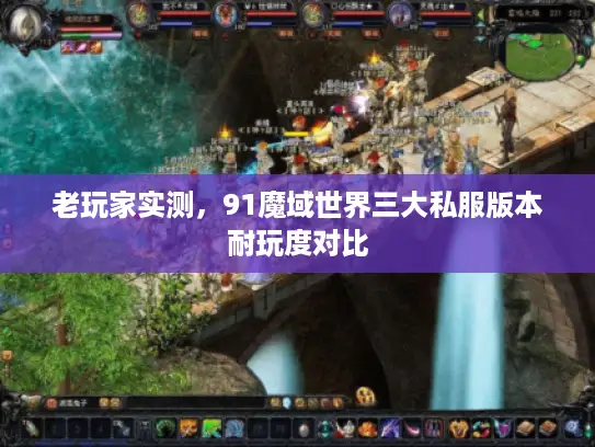 老玩家实测，91魔域世界三大私服版本耐玩度对比