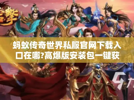 蚂蚁传奇世界私服官网下载入口在哪?高爆版安装包一键获取攻略 蚂蚁传奇世界私服官网下载入口在哪?高爆版安装包一键获取攻略