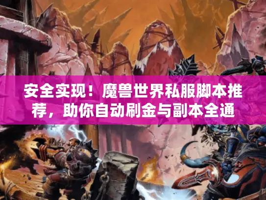 安全实现！魔兽世界私服脚本推荐，助你自动刷金与副本全通