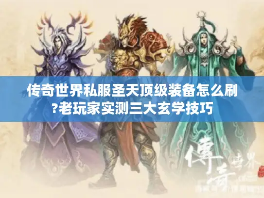 传奇世界私服圣天顶级装备怎么刷?老玩家实测三大玄学技巧