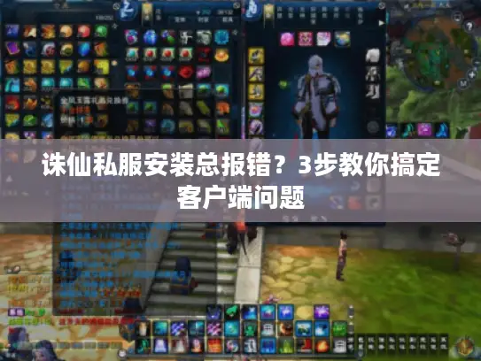 诛仙私服安装总报错？3步教你搞定客户端问题