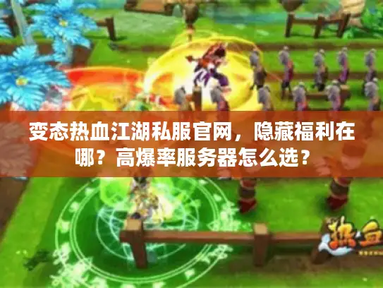 变态热血江湖私服官网，隐藏福利在哪？高爆率服务器怎么选？