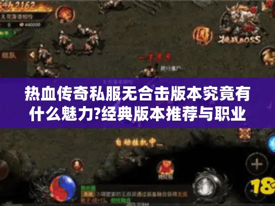 热血传奇私服无合击版本究竟有什么魅力?经典版本推荐与职业平衡分析 热血传奇私服无合击版本究竟有什么魅力?经典版本推荐与职业平衡分析