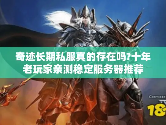 奇迹长期私服真的存在吗?十年老玩家亲测稳定服务器推荐 奇迹长期私服真的存在吗?十年老玩家亲测稳定服务器推荐
