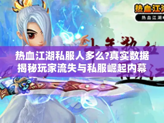 热血江湖私服人多么?真实数据揭秘玩家流失与私服崛起内幕