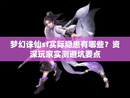 梦幻诛仙sf实际隐患有哪些？资深玩家实测避坑要点