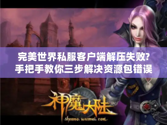 完美世界私服客户端解压失败?手把手教你三步解决资源包错误