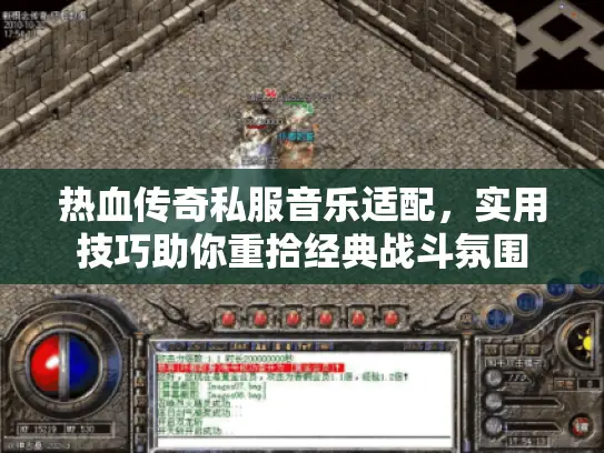 热血传奇私服音乐适配，实用技巧助你重拾经典战斗氛围