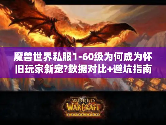魔兽世界私服1-60级为何成为怀旧玩家新宠?数据对比+避坑指南