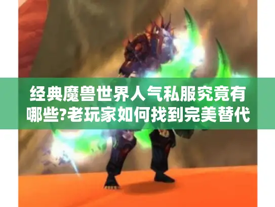 经典魔兽世界人气私服究竟有哪些?老玩家如何找到完美替代方案