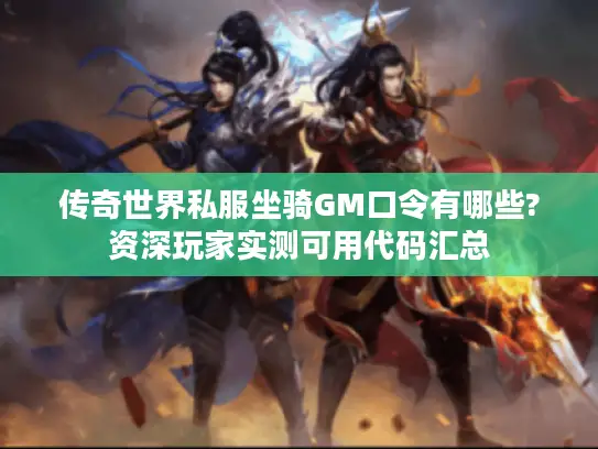 传奇世界私服坐骑GM口令有哪些?资深玩家实测可用代码汇总