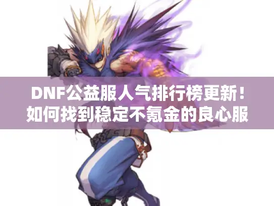 DNF公益服人气排行榜更新！如何找到稳定不氪金的良心服务器?
