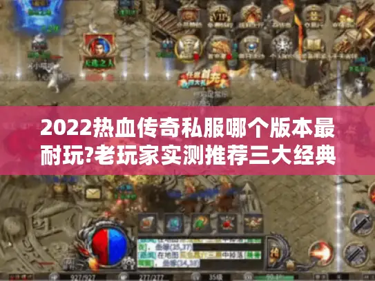 2022热血传奇私服哪个版本最耐玩?老玩家实测推荐三大经典 2022热血传奇私服哪个版本最耐玩?老玩家实测推荐三大经典