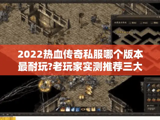 2022热血传奇私服哪个版本最耐玩?老玩家实测推荐三大经典 2022热血传奇私服哪个版本最耐玩?老玩家实测推荐三大经典