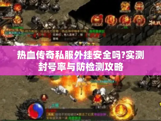 热血传奇私服外挂安全吗?实测封号率与防检测攻略 热血传奇私服外挂安全吗?实测封号率与防检测攻略