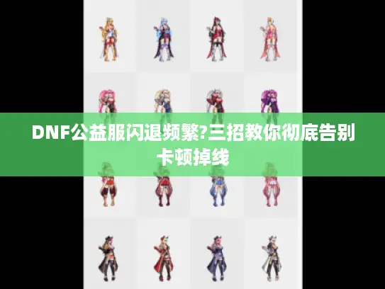 DNF公益服闪退频繁?三招教你彻底告别卡顿掉线