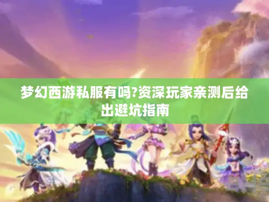 梦幻西游私服有吗?资深玩家亲测后给出避坑指南