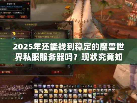 2025年还能找到稳定的魔兽世界私服服务器吗?现状究竟如何? 2025年还能找到稳定的魔兽世界私服服务器吗?现状究竟如何?