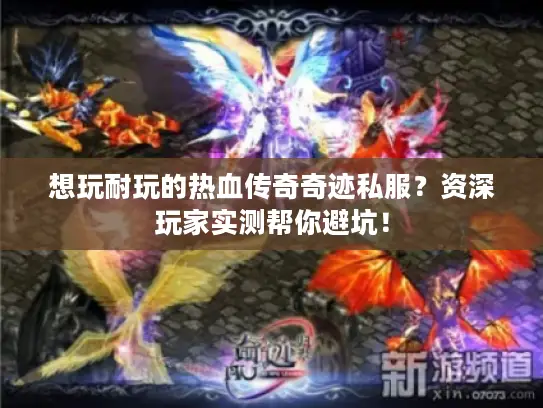 想玩耐玩的热血传奇奇迹私服？资深玩家实测帮你避坑！