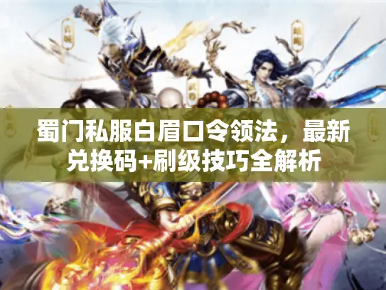 蜀门私服白眉口令领法，最新兑换码+刷级技巧全解析
