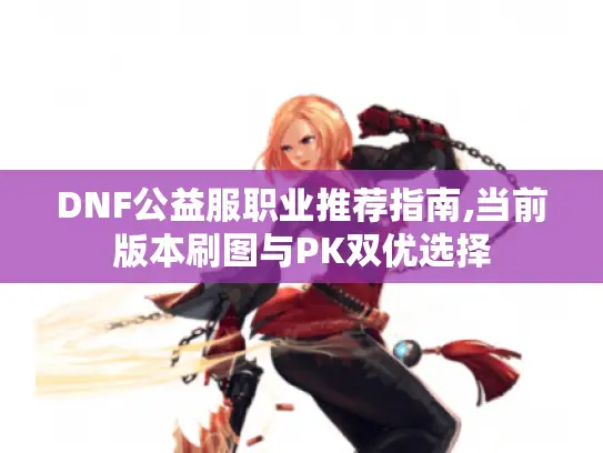 DNF公益服职业推荐指南,当前版本刷图与PK双优选择 DNF公益服职业推荐指南,当前版本刷图与PK双优选择