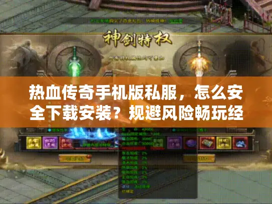 热血传奇手机版私服,怎么安全下载安装?规避风险畅玩经典 热血传奇手机版私服,怎么安全下载安装?规避风险畅玩经典