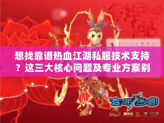 想找靠谱热血江湖私服技术支持?这三大核心问题及专业方案别错过 想找靠谱热血江湖私服技术支持?这三大核心问题及专业方案别错过