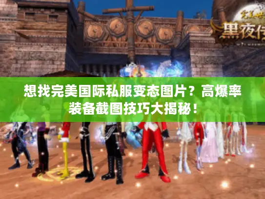 想找完美国际私服变态图片?高爆率装备截图技巧大揭秘! 想找完美国际私服变态图片?高爆率装备截图技巧大揭秘!