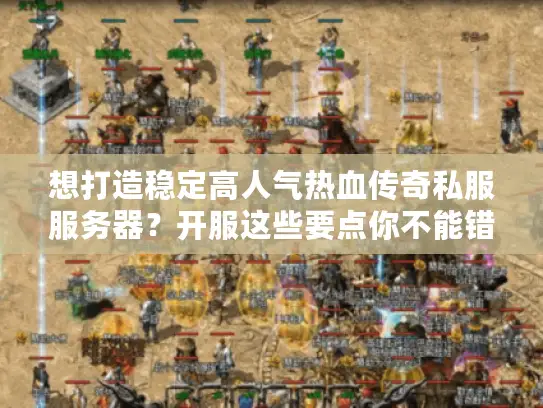 想打造稳定高人气热血传奇私服服务器？开服这些要点你不能错过！