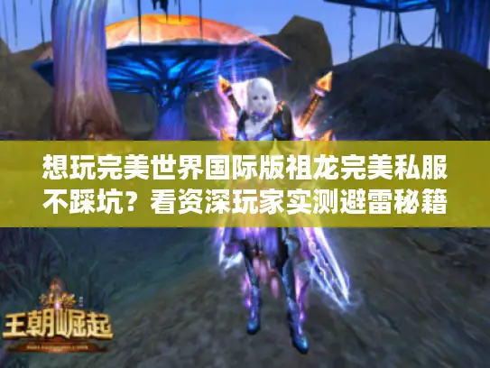 想玩完美世界国际版祖龙完美私服不踩坑?看资深玩家实测避雷秘籍! 想玩完美世界国际版祖龙完美私服不踩坑?看资深玩家实测避雷秘籍!