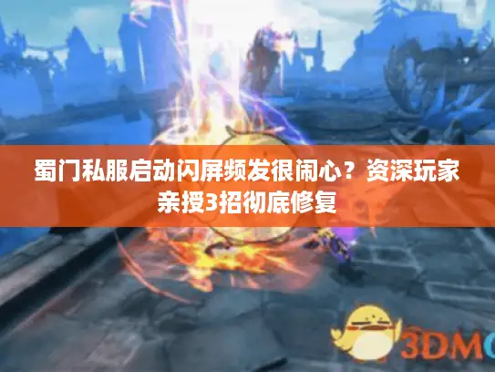 蜀门私服启动闪屏频发很闹心？资深玩家亲授3招彻底修复