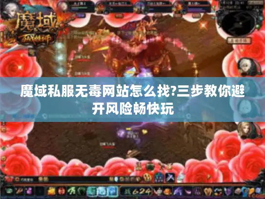 魔域私服无毒网站怎么找?三步教你避开风险畅快玩 魔域私服无毒网站怎么找?三步教你避开风险畅快玩