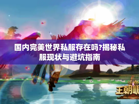 国内完美世界私服存在吗?揭秘私服现状与避坑指南 国内完美世界私服存在吗?揭秘私服现状与避坑指南