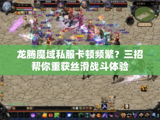 龙腾魔域私服卡顿频繁？三招帮你重获丝滑战斗体验