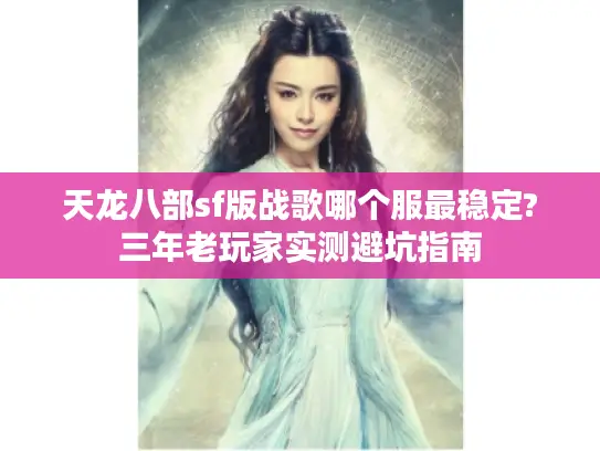 天龙八部sf版战歌哪个服最稳定?三年老玩家实测避坑指南 天龙八部sf版战歌哪个服最稳定?三年老玩家实测避坑指南