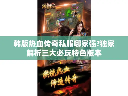 韩版热血传奇私服哪家强?独家解析三大必玩特色版本 韩版热血传奇私服哪家强?独家解析三大必玩特色版本
