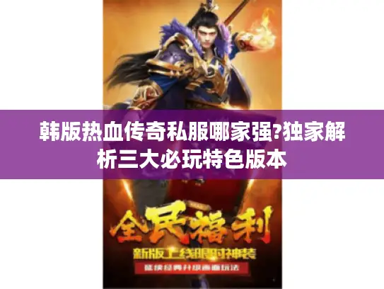 韩版热血传奇私服哪家强?独家解析三大必玩特色版本 韩版热血传奇私服哪家强?独家解析三大必玩特色版本