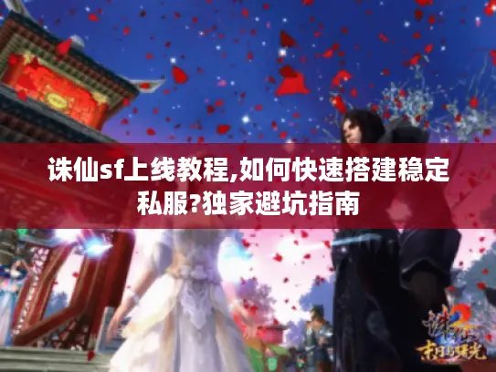 诛仙sf上线教程,如何快速搭建稳定私服?独家避坑指南