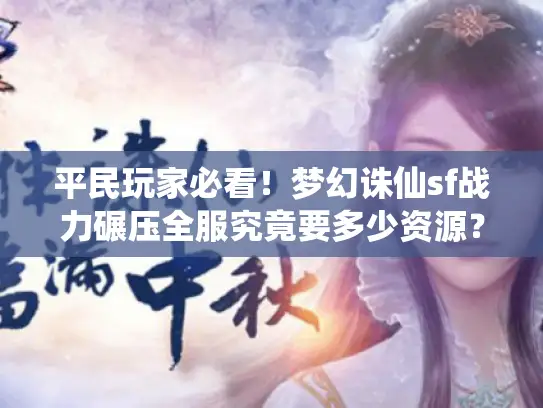 平民玩家必看！梦幻诛仙sf战力碾压全服究竟要多少资源？