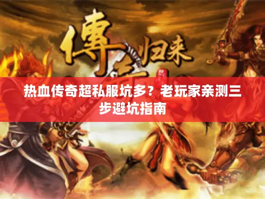 热血传奇超私服坑多?老玩家亲测三步避坑指南 热血传奇超私服坑多?老玩家亲测三步避坑指南