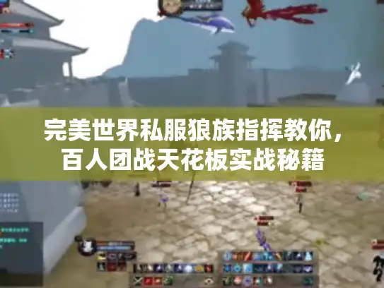 完美世界私服狼族指挥教你,百人团战天花板实战秘籍 完美世界私服狼族指挥教你,百人团战天花板实战秘籍