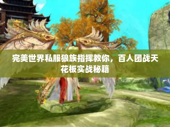 完美世界私服狼族指挥教你,百人团战天花板实战秘籍 完美世界私服狼族指挥教你,百人团战天花板实战秘籍