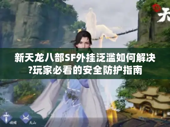 新天龙八部SF外挂泛滥如何解决?玩家必看的安全防护指南