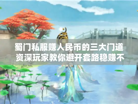 蜀门私服赚人民币的三大门道 资深玩家教你避开套路稳赚不赔