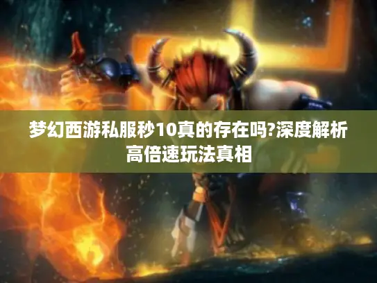 梦幻西游私服秒10真的存在吗?深度解析高倍速玩法真相