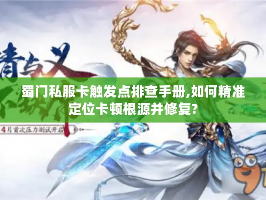 蜀门私服卡触发点排查手册,如何精准定位卡顿根源并修复?