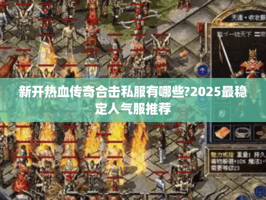 新开热血传奇合击私服有哪些?2025最稳定人气服推荐